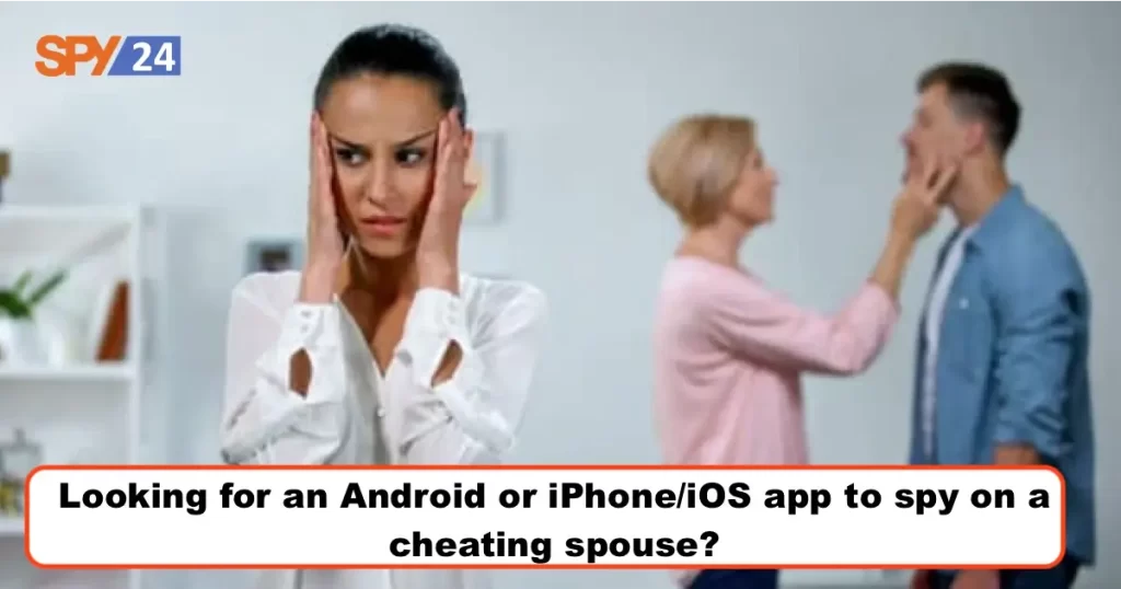 Looking for an Android or iPhone/iOS app to spy on a cheating spouse?