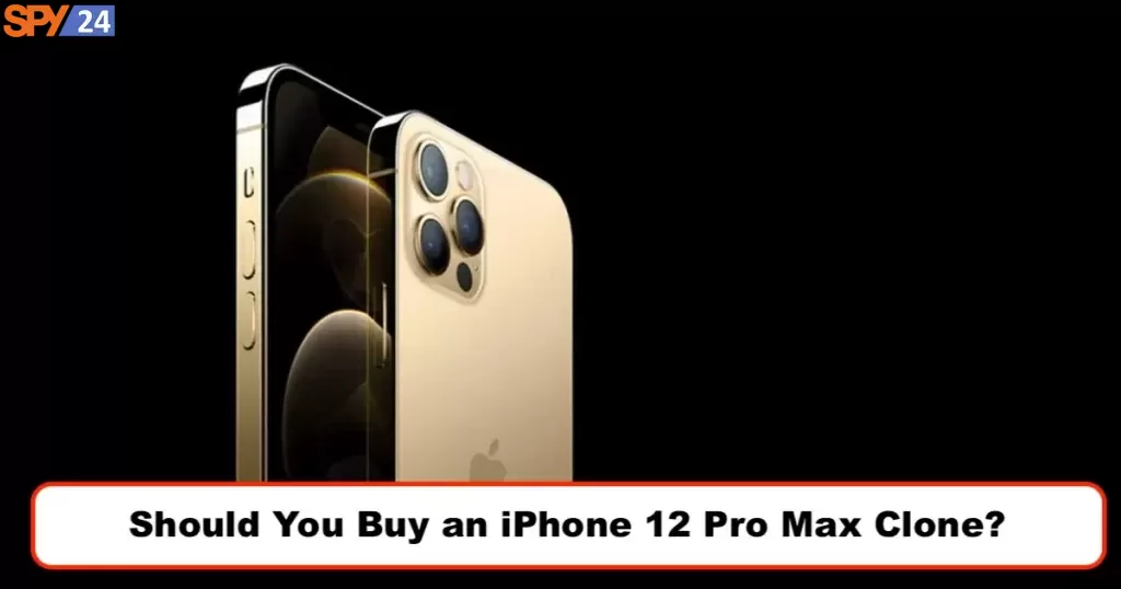 Should You Buy an iPhone 12 Pro Max Clone?
