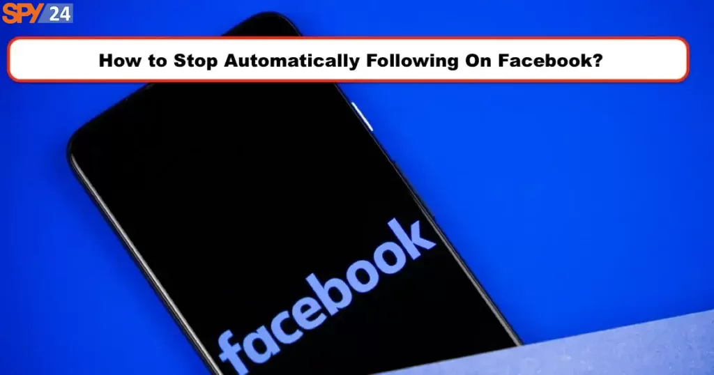 How to Stop Automatically Following On Facebook? 