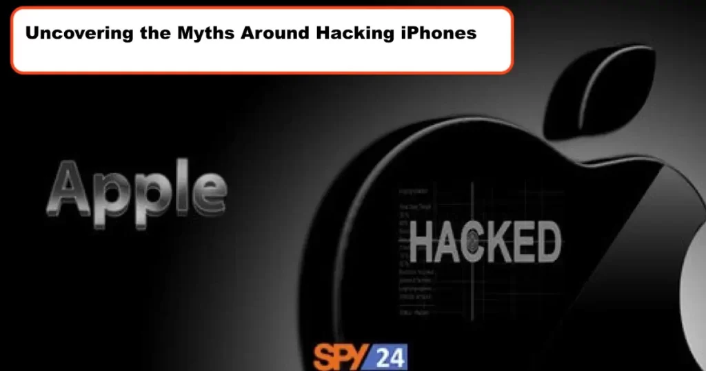 Uncovering the Myths Around Hacking iPhones